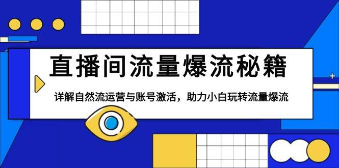 （13860期）直播间流量爆流秘籍，详解自然流运营与账号激活，助力小白玩转流量爆流好项目网-专注分享网络创业项目落地实操课程 – 全网首发_高质量创业项目输出好项目网