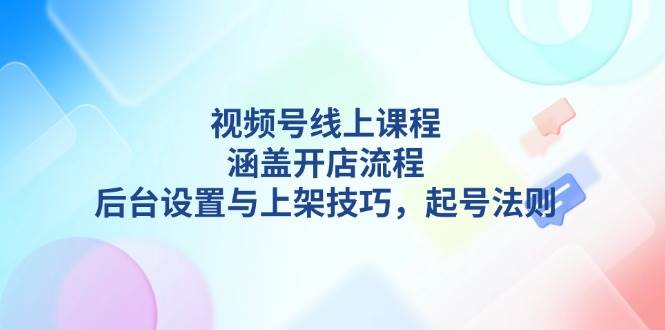 （13881期）视频号线上课程详解，涵盖开店流程，后台设置与上架技巧，起号法则好项目网-专注分享网络创业项目落地实操课程 – 全网首发_高质量创业项目输出好项目网