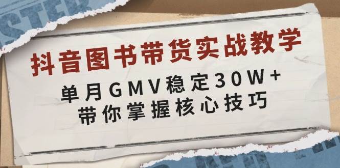 （13890期）抖音图书带货实战教学，单月GMV稳定30W+，带你掌握核心技巧好项目网-专注分享网络创业项目落地实操课程 – 全网首发_高质量创业项目输出好项目网