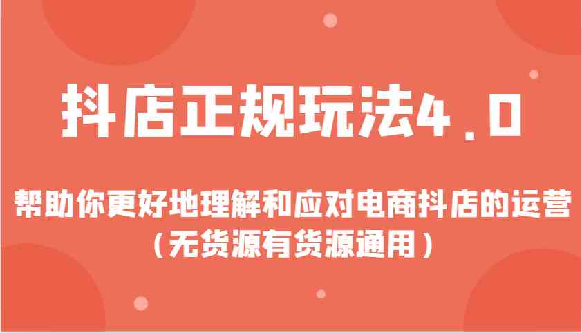 抖店正规玩法4.0，帮助你更好地理解和应对电商抖店的运营（无货源有货源通用）好项目网-专注分享网络创业项目落地实操课程 – 全网首发_高质量创业项目输出好项目网