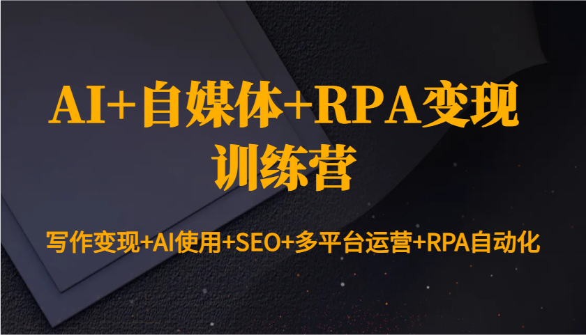 AI+自媒体+RPA变现训练营：写作变现+AI使用+SEO+多平台运营+RPA自动化好项目网-专注分享网络创业项目落地实操课程 – 全网首发_高质量创业项目输出好项目网