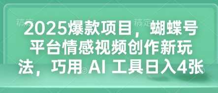 2025爆款项目，蝴蝶号平台情感视频创作新玩法，巧用 AI 工具日入4张好项目网-专注分享网络创业项目落地实操课程 – 全网首发_高质量创业项目输出好项目网