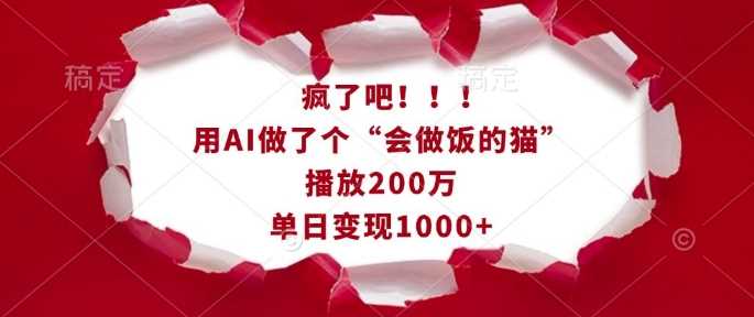 疯了吧！用AI做了个“会做饭的猫”，播放200万，单日变现1k好项目网-专注分享网络创业项目落地实操课程 – 全网首发_高质量创业项目输出好项目网