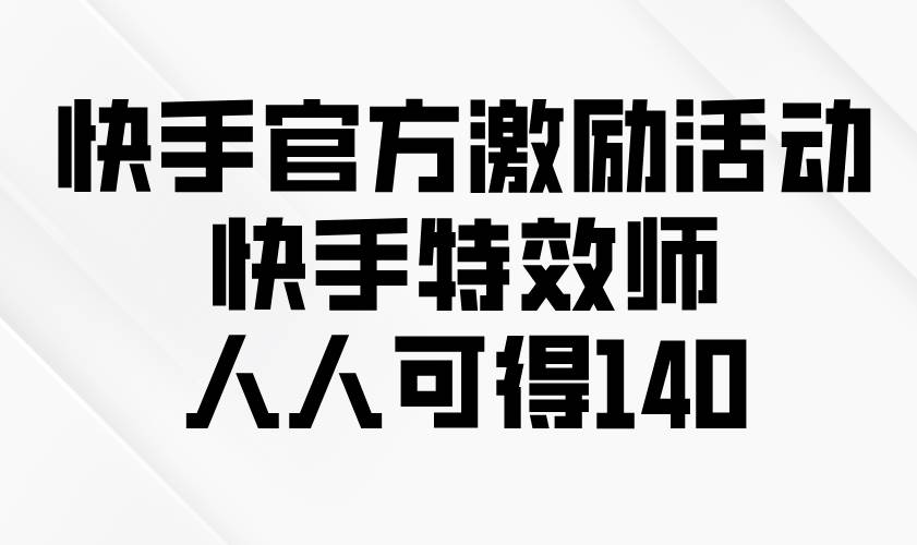 （13903期）快手官方激励活动-快手特效师，人人可得140好项目网-专注分享网络创业项目落地实操课程 – 全网首发_高质量创业项目输出好项目网