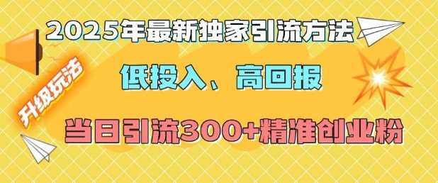 2025年最新独家引流方法，低投入高回报？当日引流300+精准创业粉好项目网-专注分享网络创业项目落地实操课程 – 全网首发_高质量创业项目输出好项目网