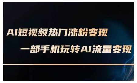 AI短视频热门涨粉变现课，AI数字人制作短视频超级变现实操课，一部手机玩转短视频变现好项目网-专注分享网络创业项目落地实操课程 – 全网首发_高质量创业项目输出好项目网