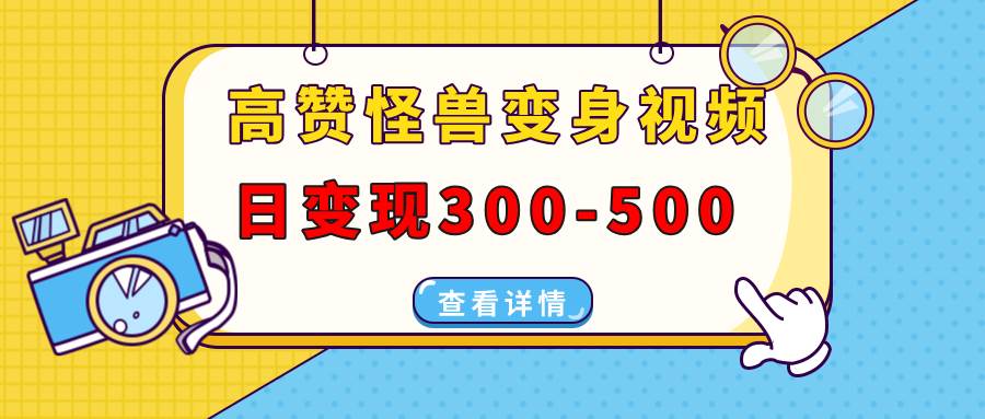 （13906期）高赞怪兽变身视频制作，日变现300-500，多平台发布（抖音、视频号、小红书好项目网-专注分享网络创业项目落地实操课程 – 全网首发_高质量创业项目输出好项目网