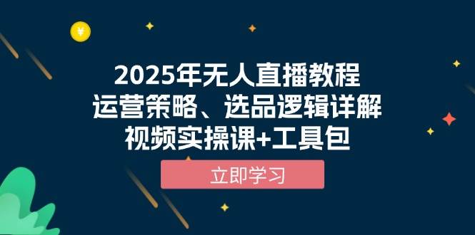 （13909期）2025年无人直播教程，运营策略、选品逻辑详解，视频实操课+工具包好项目网-专注分享网络创业项目落地实操课程 – 全网首发_高质量创业项目输出好项目网