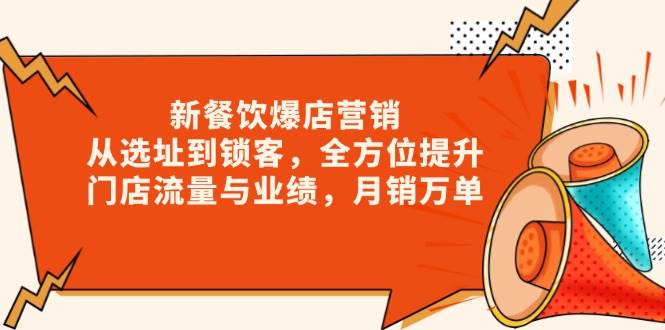 （13910期）新 餐饮爆店营销，从选址到锁客，全方位提升门店流量与业绩，月销万单好项目网-专注分享网络创业项目落地实操课程 – 全网首发_高质量创业项目输出好项目网