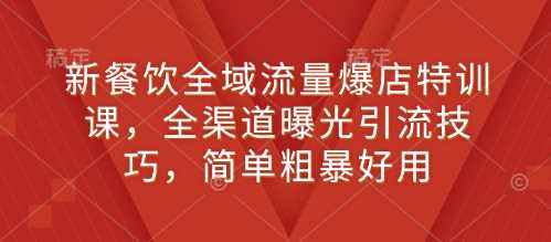 新餐饮全域流量爆店特训课，全渠道曝光引流技巧，简单粗暴好用好项目网-专注分享网络创业项目落地实操课程 – 全网首发_高质量创业项目输出好项目网