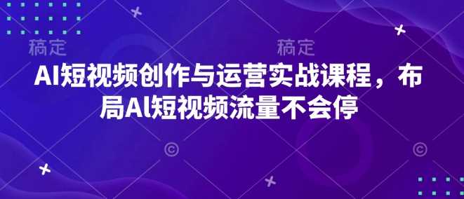 AI短视频创作与运营实战课程，布局Al短视频流量不会停好项目网-专注分享网络创业项目落地实操课程 – 全网首发_高质量创业项目输出好项目网