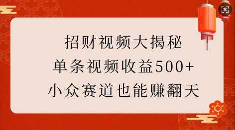 招财视频大揭秘：单条视频收益500+，小众赛道也能挣翻天!好项目网-专注分享网络创业项目落地实操课程 – 全网首发_高质量创业项目输出好项目网