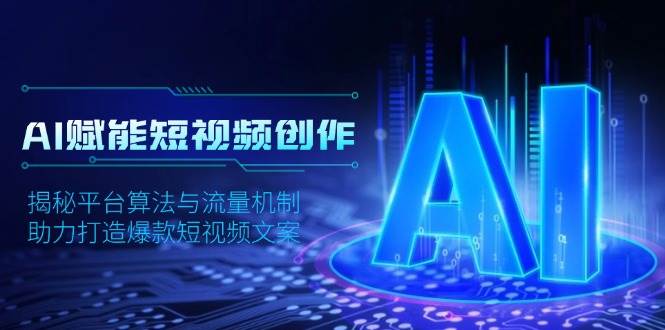 AI赋能短视频创作，揭秘平台算法与流量机制，助力打造爆款短视频文案好项目网-专注分享网络创业项目落地实操课程 – 全网首发_高质量创业项目输出好项目网