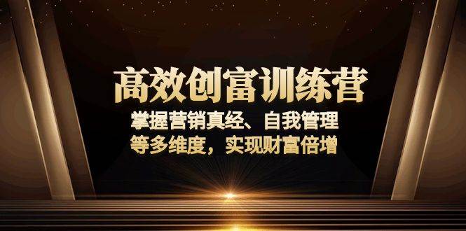 （13911期）高效创富训练营：掌握营销真经、自我管理等多维度，实现财富倍增好项目网-专注分享网络创业项目落地实操课程 – 全网首发_高质量创业项目输出好项目网