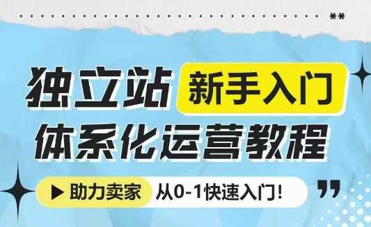 独立站新手入门体系化运营教程，助力独立站卖家从0-1快速入门!好项目网-专注分享网络创业项目落地实操课程 – 全网首发_高质量创业项目输出好项目网