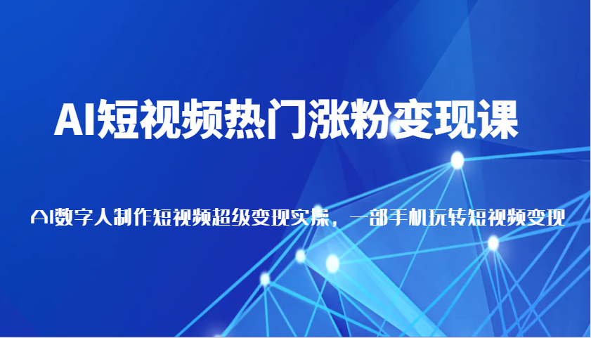 AI短视频热门涨粉变现课，AI数字人制作短视频超级变现实操，一部手机玩转短视频变现好项目网-专注分享网络创业项目落地实操课程 – 全网首发_高质量创业项目输出好项目网