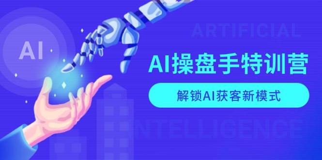 （13915期）AI-操盘手特训营，解锁AI获客新模式，全面掌握AI商业应用与提示词技巧好项目网-专注分享网络创业项目落地实操课程 – 全网首发_高质量创业项目输出好项目网