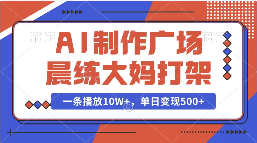 AI制作广场晨练大妈打架，一条播放10W+，单日变现500+好项目网-专注分享网络创业项目落地实操课程 – 全网首发_高质量创业项目输出好项目网