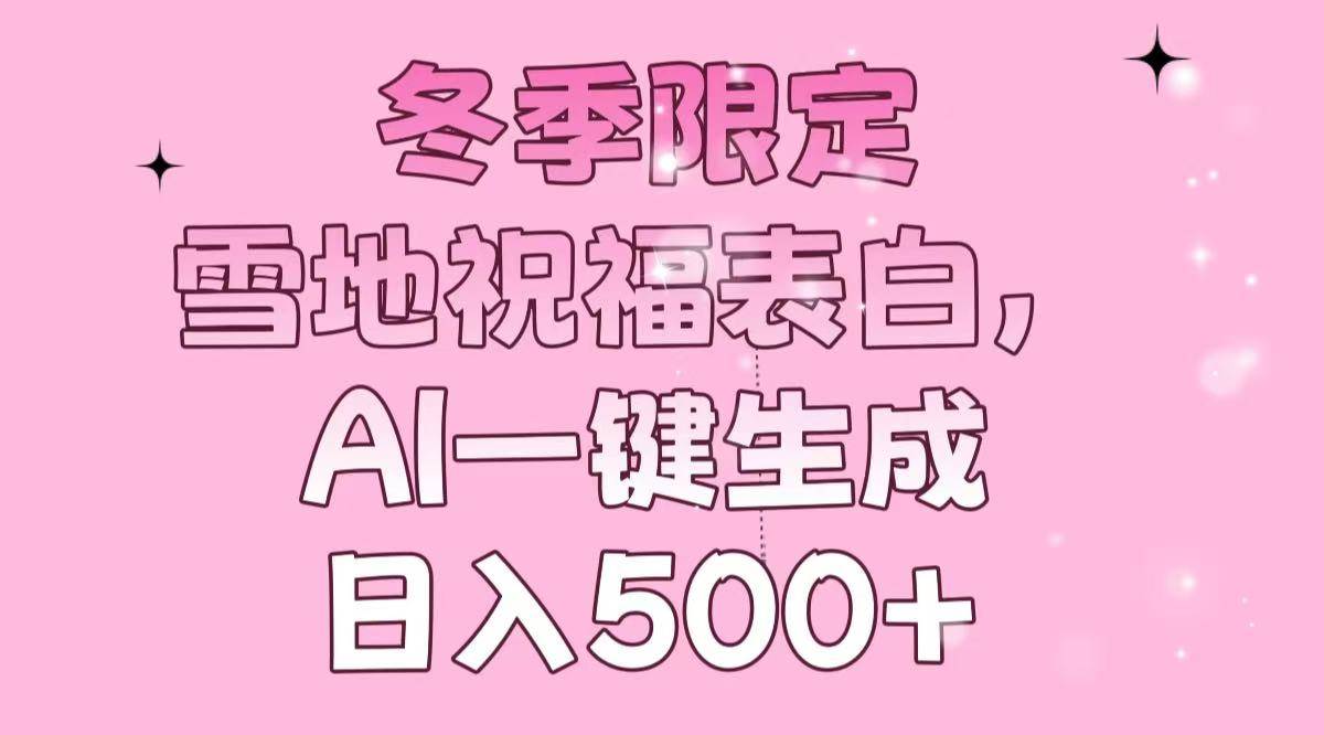 （13926期）冬季限定，雪地祝福表白，AI一键生成，日入500+好项目网-专注分享网络创业项目落地实操课程 – 全网首发_高质量创业项目输出好项目网