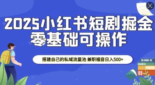 2025小红书短剧掘金，搭建自己的私域流量池，兼职福音日入5张好项目网-专注分享网络创业项目落地实操课程 – 全网首发_高质量创业项目输出好项目网