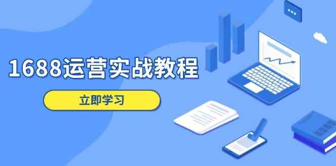 1688运营实战教程：店铺定位/商品管理/爆款打造/数字营销/客户服务等好项目网-专注分享网络创业项目落地实操课程 – 全网首发_高质量创业项目输出好项目网