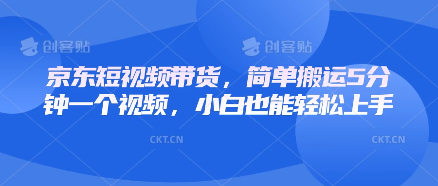 京东短视频带货，简单搬运5分钟一个视频，小白也能轻松上手好项目网-专注分享网络创业项目落地实操课程 – 全网首发_高质量创业项目输出好项目网