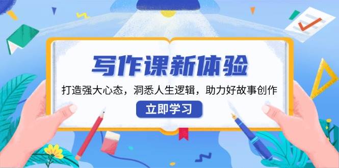 （13938期）写作课新体验，打造强大心态，洞悉人生逻辑，助力好故事创作好项目网-专注分享网络创业项目落地实操课程 – 全网首发_高质量创业项目输出好项目网