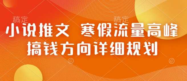 小说推文 寒假流量高峰 搞钱方向详细规划好项目网-专注分享网络创业项目落地实操课程 – 全网首发_高质量创业项目输出好项目网