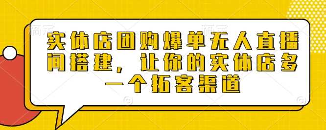 实体店团购爆单无人直播间搭建，让你的实体店多一个拓客渠道好项目网-专注分享网络创业项目落地实操课程 – 全网首发_高质量创业项目输出好项目网