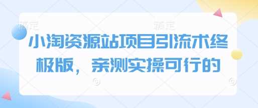 小淘资源站项目引流术终极版，亲测实操可行的好项目网-专注分享网络创业项目落地实操课程 – 全网首发_高质量创业项目输出好项目网