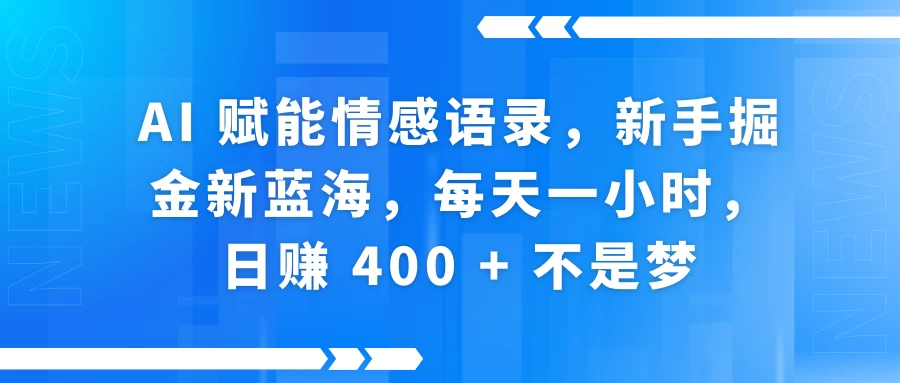 AI 赋能情感语录，新手掘金新蓝海，每天一小时，日赚 400 + 不是梦好项目网-专注分享网络创业项目落地实操课程 – 全网首发_高质量创业项目输出好项目网