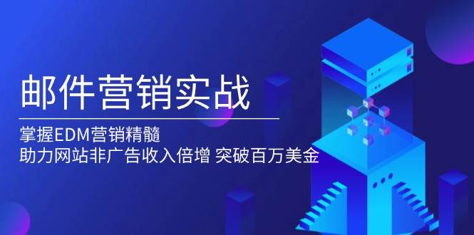 （13954期）邮件营销实战，掌握EDM营销精髓，助力网站非广告收入倍增，突破百万美金好项目网-专注分享网络创业项目落地实操课程 – 全网首发_高质量创业项目输出好项目网