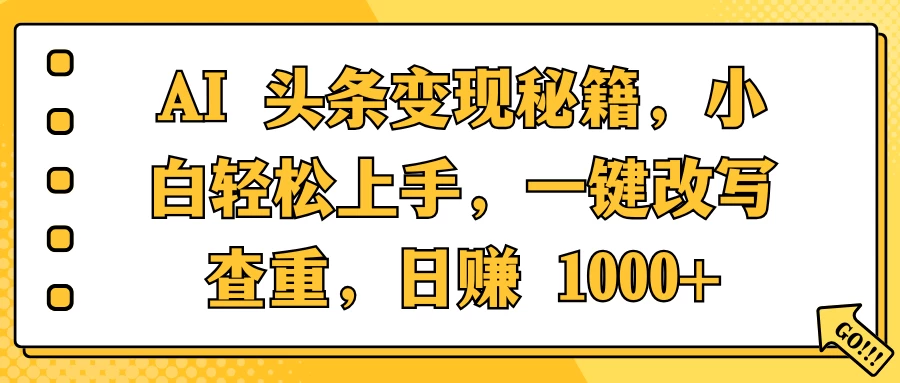 AI 头条变现秘籍，小白轻松上手，一键改写查重，日赚 1000+好项目网-专注分享网络创业项目落地实操课程 – 全网首发_高质量创业项目输出好项目网