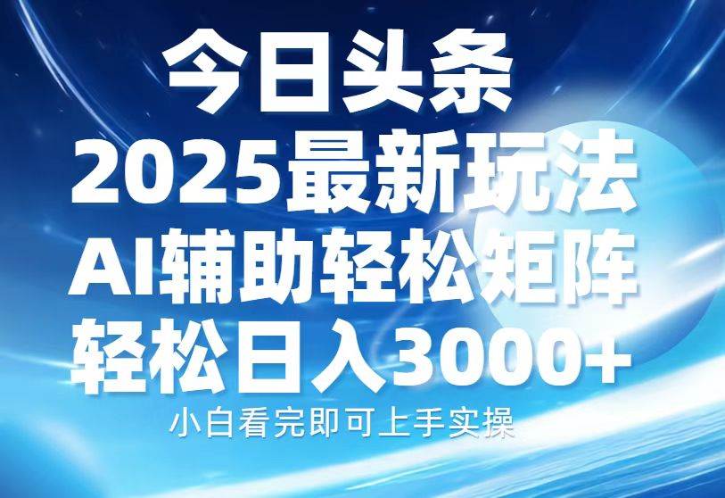 （13958期）今日头条2025最新玩法，思路简单，复制粘贴，AI辅助，轻松矩阵日入3000+好项目网-专注分享网络创业项目落地实操课程 – 全网首发_高质量创业项目输出好项目网