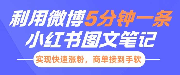 小红书利用微博5分钟一条图文笔记，实现快速涨粉，商单接到手软好项目网-专注分享网络创业项目落地实操课程 – 全网首发_高质量创业项目输出好项目网