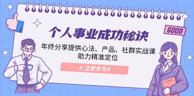 （13962期）个人事业成功秘诀：年终分享提供心法、产品、社群实战课、助力精准定位好项目网-专注分享网络创业项目落地实操课程 – 全网首发_高质量创业项目输出好项目网