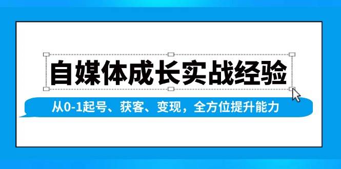 （13963期）自媒体成长实战经验，从0-1起号、获客、变现，全方位提升能力好项目网-专注分享网络创业项目落地实操课程 – 全网首发_高质量创业项目输出好项目网