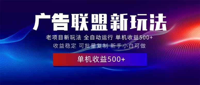 （13965期）2025全新广告联盟玩法 单机500+课程实操分享 小白可无脑操作好项目网-专注分享网络创业项目落地实操课程 – 全网首发_高质量创业项目输出好项目网