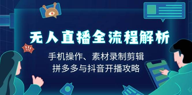 （13969期）无人直播全流程解析：手机操作、素材录制剪辑、拼多多与抖音开播攻略好项目网-专注分享网络创业项目落地实操课程 – 全网首发_高质量创业项目输出好项目网