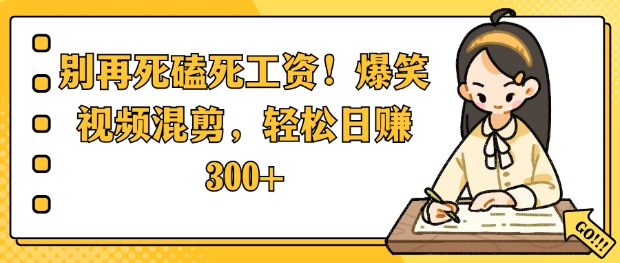 别再死磕死工资！爆笑视频混剪，轻松日赚 300+好项目网-专注分享网络创业项目落地实操课程 – 全网首发_高质量创业项目输出好项目网