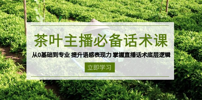 茶叶 主播必备话术课 从0基础到专业 提升语感表现力 掌握直播话术底层逻辑好项目网-专注分享网络创业项目落地实操课程 – 全网首发_高质量创业项目输出好项目网