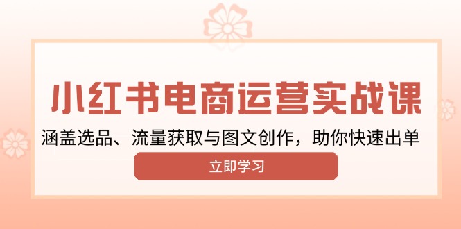 小红书变现运营实战课，涵盖选品、流量获取与图文创作，助你快速出单好项目网-专注分享网络创业项目落地实操课程 – 全网首发_高质量创业项目输出好项目网