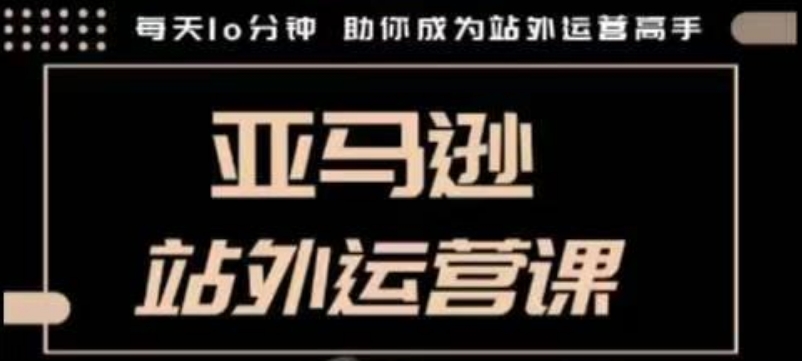 聪明的跨境人都在学的亚马逊站外运营课，每天10分钟，手把手教你成为站外运营高手好项目网-专注分享网络创业项目落地实操课程 – 全网首发_高质量创业项目输出好项目网