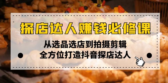 探店达人赚钱必修课，从选品选店到拍摄剪辑，全方位打造抖音探店达人好项目网-专注分享网络创业项目落地实操课程 – 全网首发_高质量创业项目输出好项目网