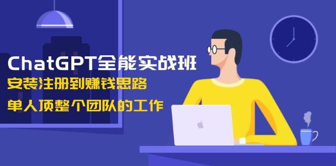 ChatGPT全能实战班，安装注册到赚钱思路，单人顶整个团队的工作好项目网-专注分享网络创业项目落地实操课程 – 全网首发_高质量创业项目输出好项目网