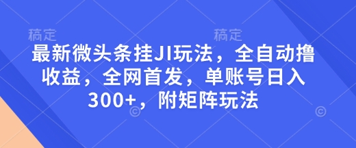 最新微头条挂JI玩法，全自动撸收益，全网首发，单账号日入300+，附矩阵玩法【揭秘】好项目网-专注分享网络创业项目落地实操课程 – 全网首发_高质量创业项目输出好项目网