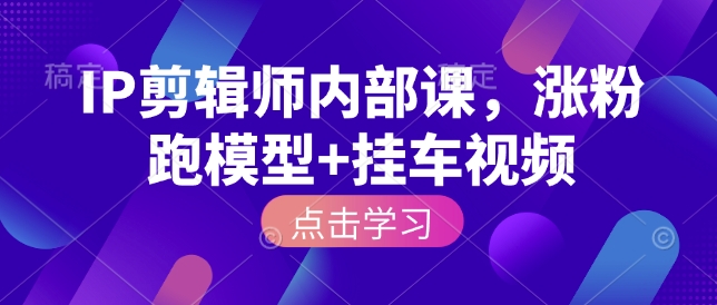 IP剪辑师内部课，涨粉跑模型+挂车视频好项目网-专注分享网络创业项目落地实操课程 – 全网首发_高质量创业项目输出好项目网