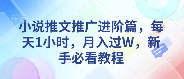 小说推文推广进阶篇，每天1小时，月入过W，新手必看教程好项目网-专注分享网络创业项目落地实操课程 – 全网首发_高质量创业项目输出好项目网