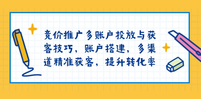 竞价推广多账户投放与获客技巧，账户搭建，多渠道精准获客，提升转化率好项目网-专注分享网络创业项目落地实操课程 – 全网首发_高质量创业项目输出好项目网