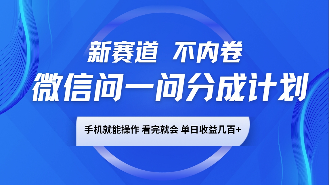 微信问一问分成计划，新赛道不内卷，长期稳定 手机就能操作，单日收益几百+好项目网-专注分享网络创业项目落地实操课程 – 全网首发_高质量创业项目输出好项目网